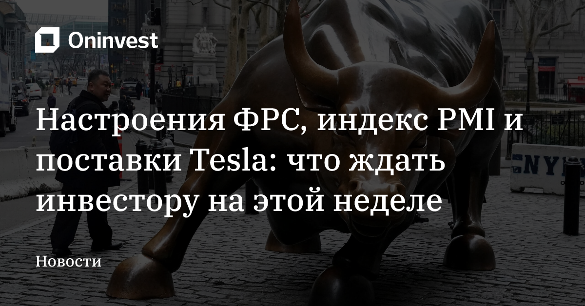 Настроения ФРС, индекс PMI и поставки Tesla: что ждать инвестору на этой неделе – Oninvest