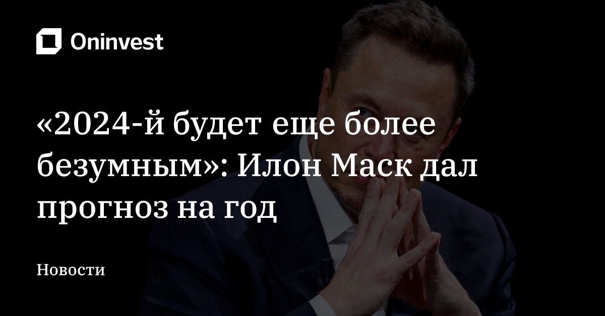 «2024-й будет еще более безумным»: Илон Маск дал прогноз на год – Oninvest