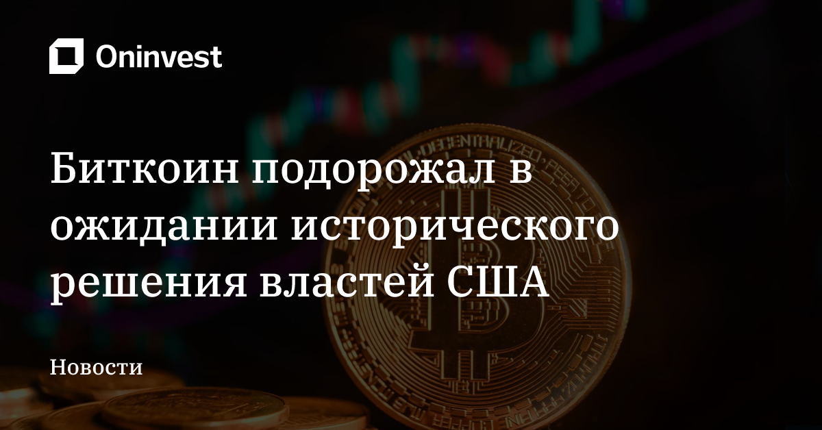 Биткоин подорожал в ожидании исторического решения властей США – Oninvest