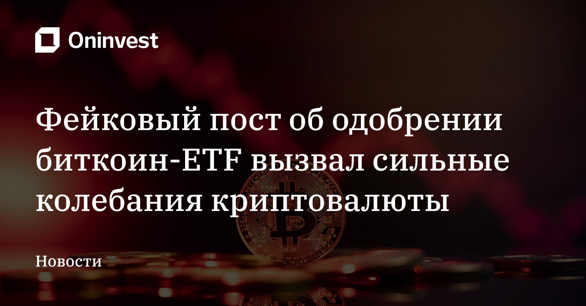 Фейковый пост об одобрении биткоин-ETF вызвал сильные колебания криптовалюты – Oninvest