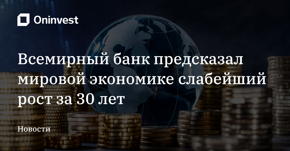 Всемирный банк предсказал мировой экономике слабейший рост за 30 лет – Oninvest