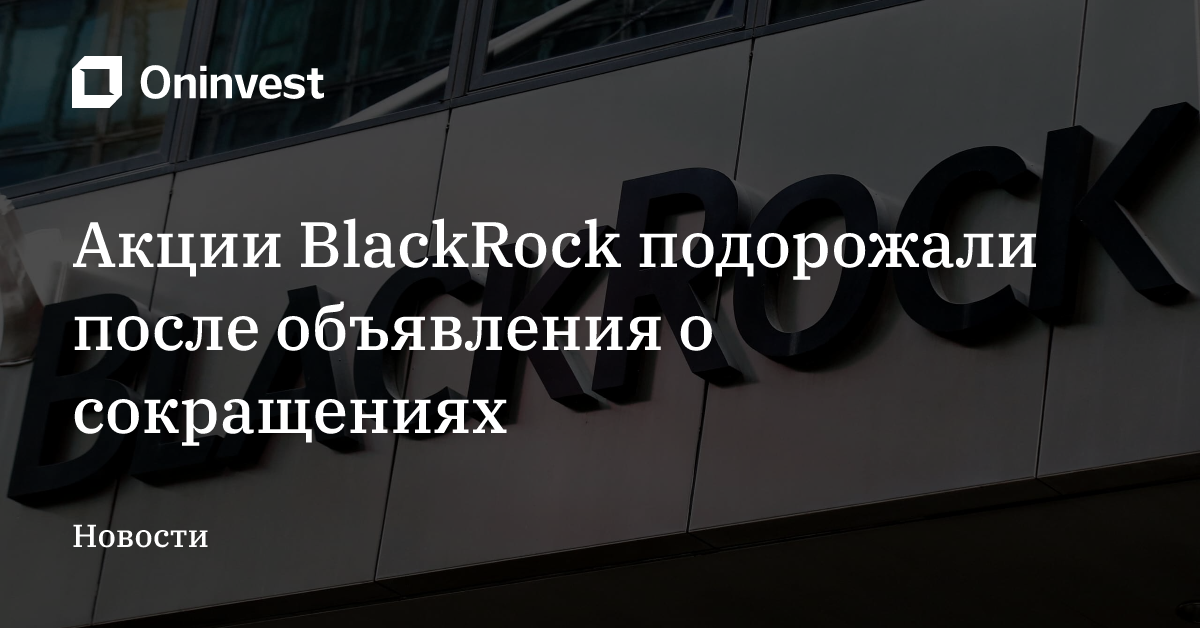 Акции BlackRock подорожали после объявления о сокращениях – Oninvest
