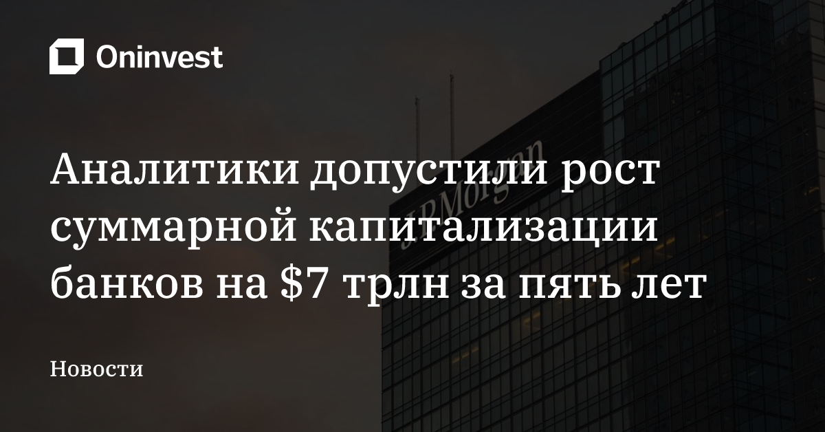 Аналитики допустили рост суммарной капитализации банков на $7 трлн за пять лет – Oninvest
