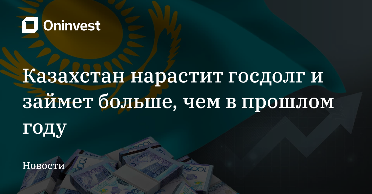 Казахстан нарастит госдолг и займет больше, чем в прошлом году – Oninvest