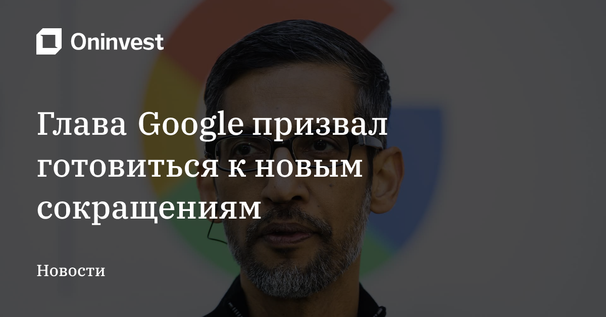 Глава Google призвал готовиться к новым сокращениям – Oninvest