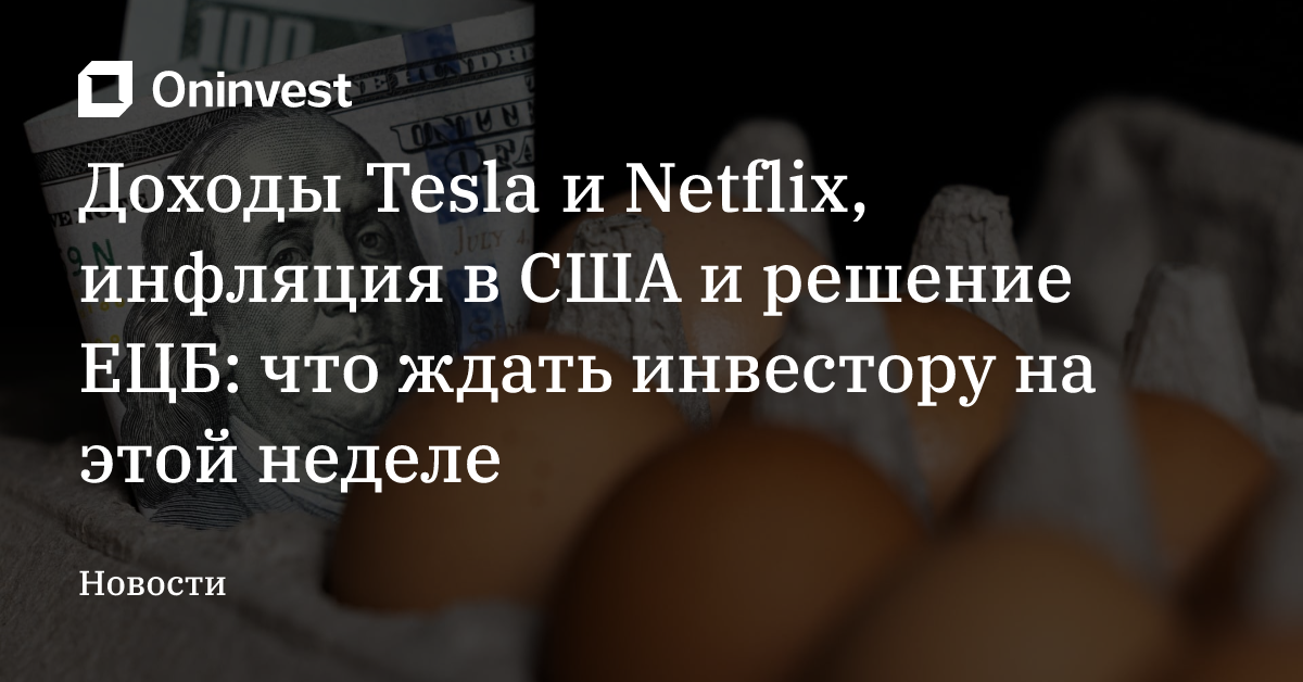 Доходы Tesla и Netflix, инфляция в США и решение ЕЦБ: что ждать инвестору на этой неделе – Oninvest