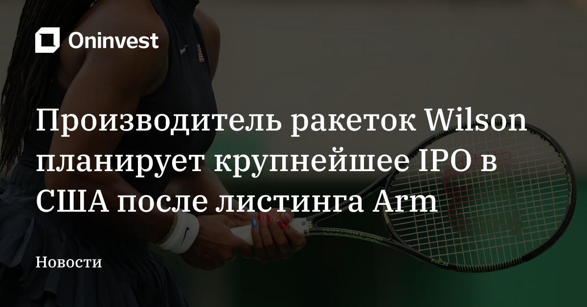 Производитель ракеток Wilson планирует крупнейшее IPO в США после листинга Arm – Oninvest