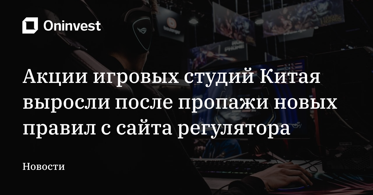 Акции игровых студий Китая выросли после пропажи новых правил с сайта регулятора – Oninvest