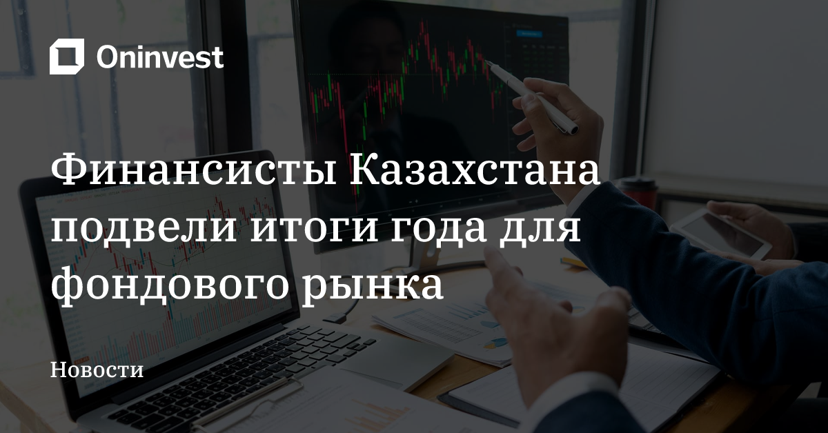 Финансисты Казахстана подвели итоги года для фондового рынка – Oninvest