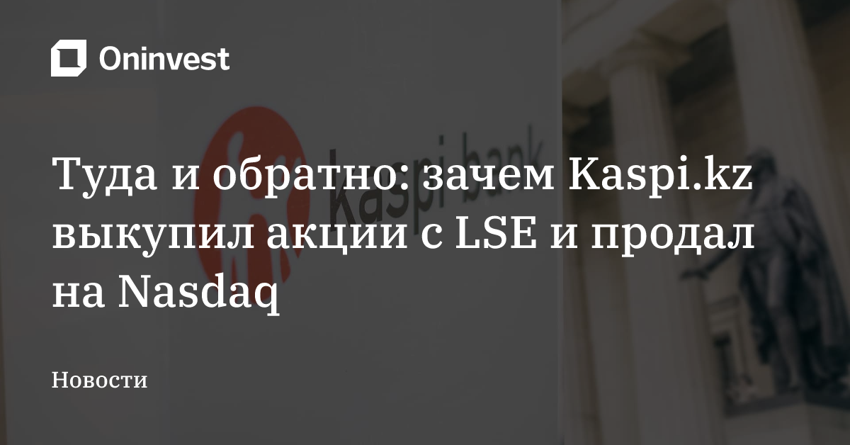 Туда и обратно: зачем Kaspi.kz выкупил акции с LSE и продал на Nasdaq – Oninvest