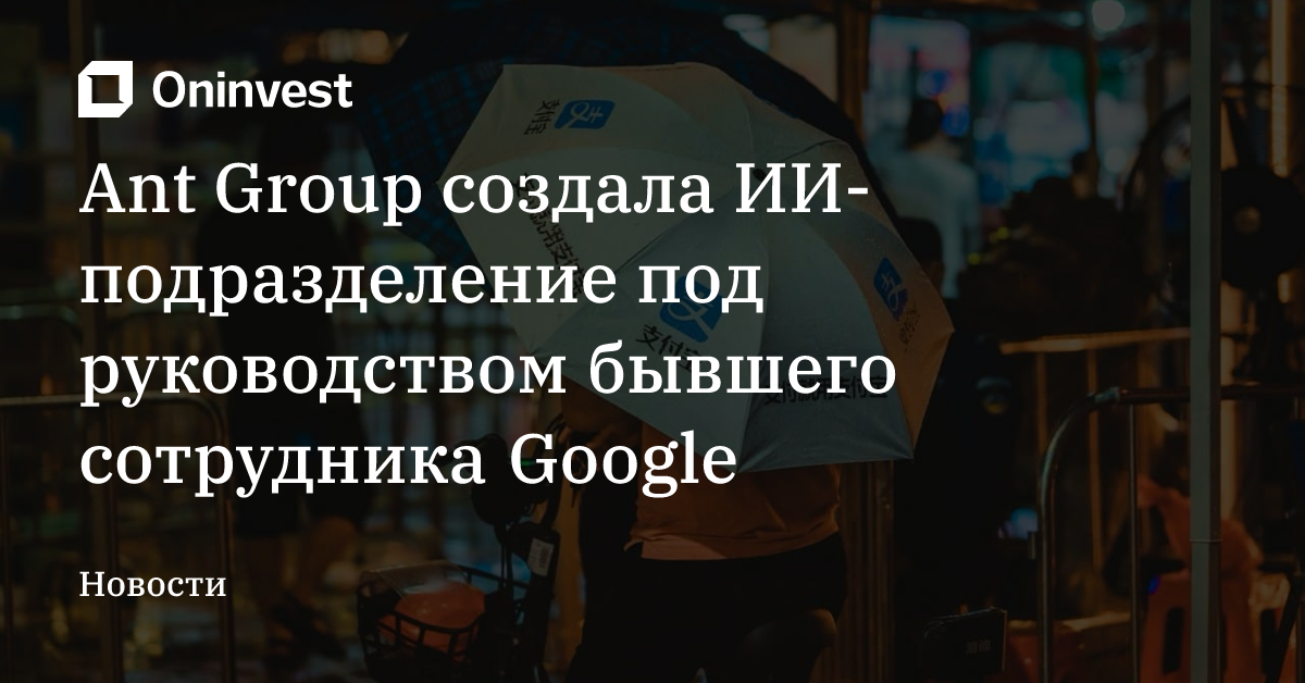 Ant Group создала ИИ-подразделение под руководством бывшего сотрудника Google – Oninvest