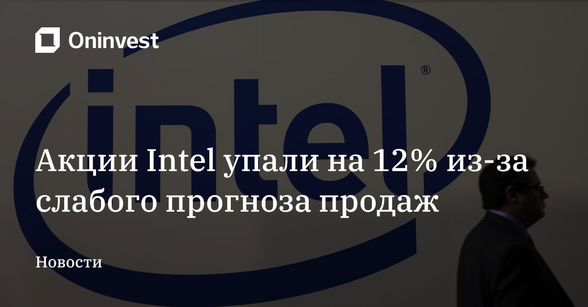 Акции Intel упали на 12% из-за слабого прогноза продаж – Oninvest