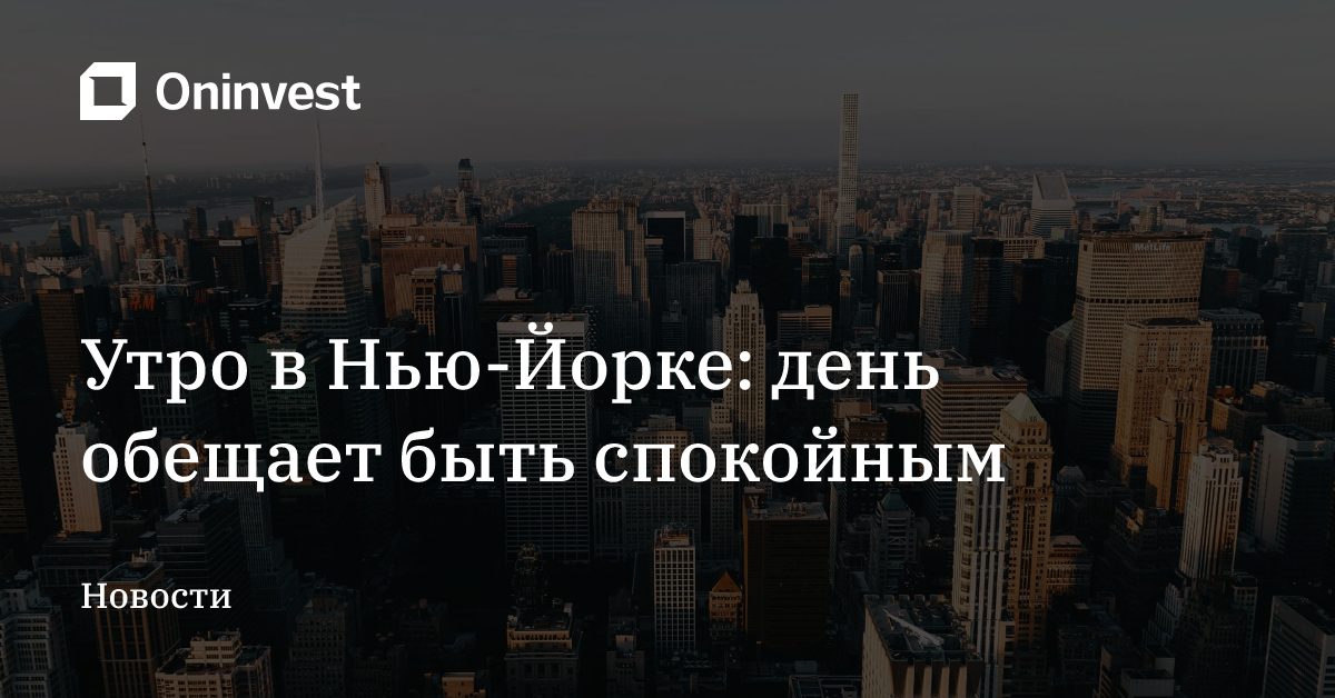 Утро в Нью-Йорке: день обещает быть спокойным – Oninvest