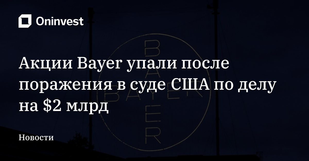 Акции Bayer упали после поражения в суде США по делу на $2 млрд – Oninvest