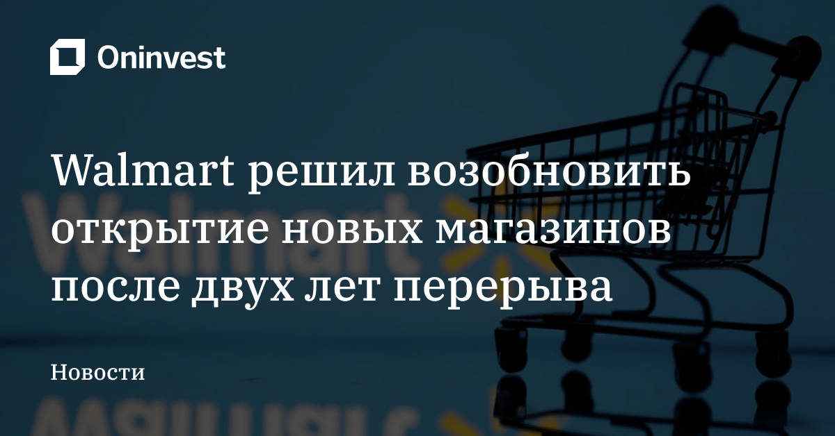 Walmart решил возобновить открытие новых магазинов после двух лет перерыва – Oninvest