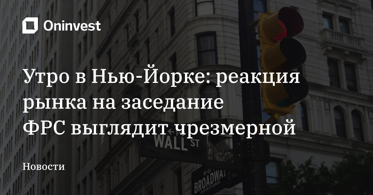 Утро в Нью-Йорке: реакция рынка на заседание ФРС выглядит чрезмерной – Oninvest