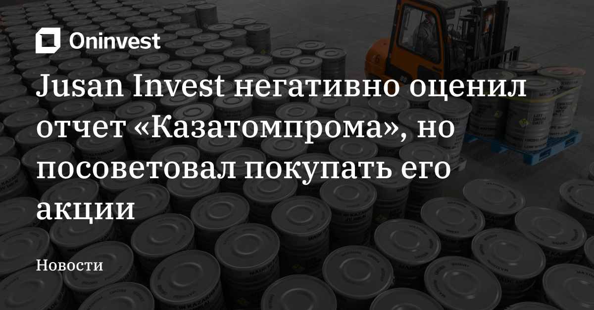 Jusan Invest негативно оценил отчет «Казатомпрома», но посоветовал покупать его акции – Oninvest