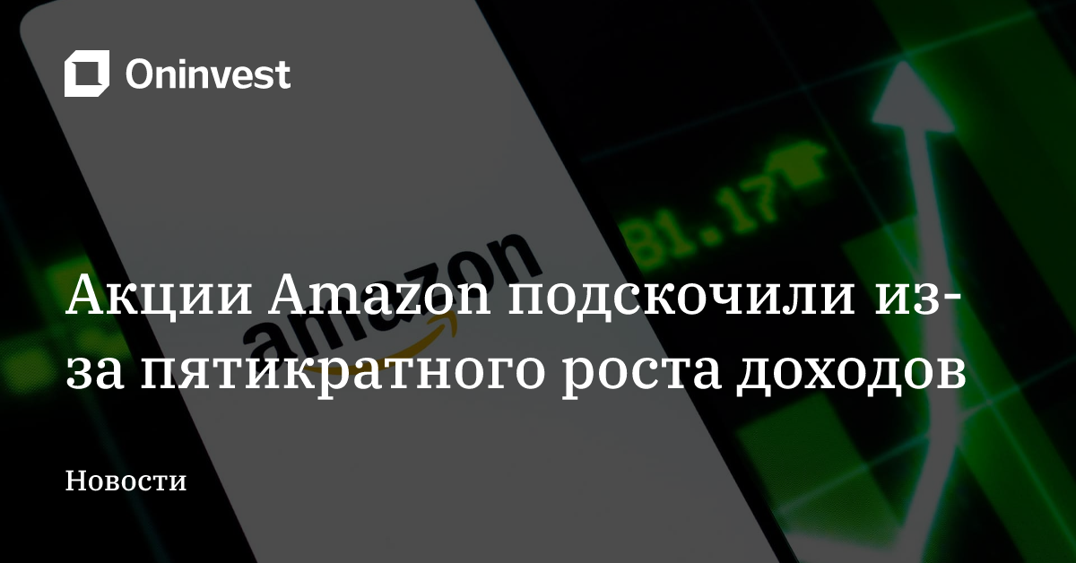 Акции Amazon подскочили из-за пятикратного роста доходов – Oninvest