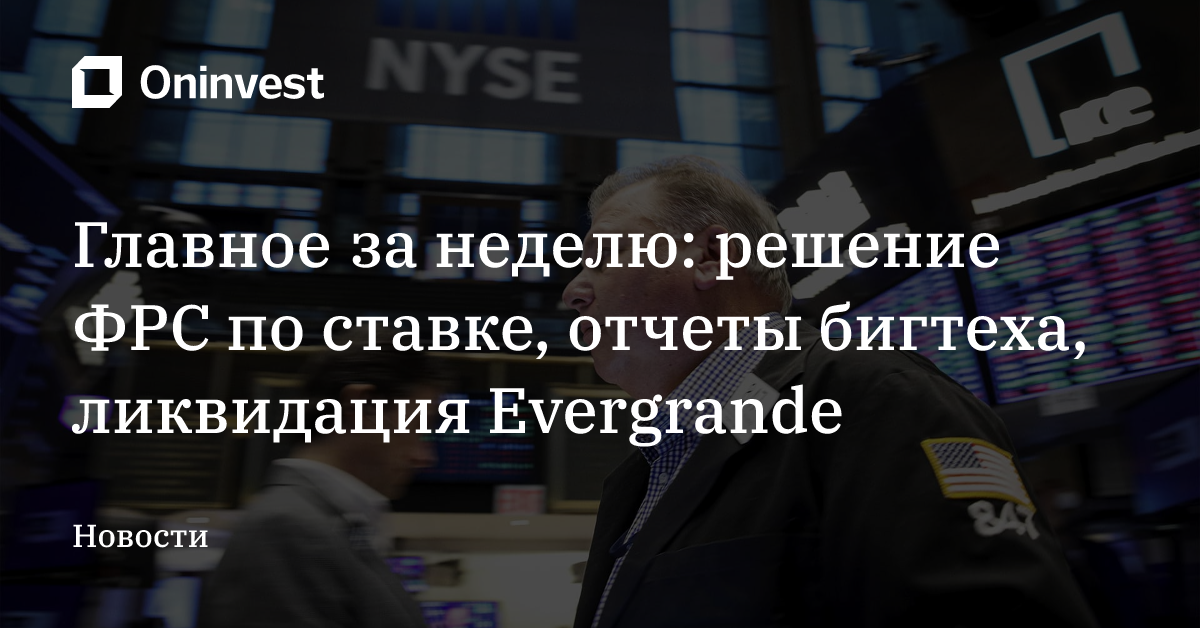 Главное за неделю: решение ФРС по ставке, отчеты бигтеха, ликвидация Evergrande – Oninvest