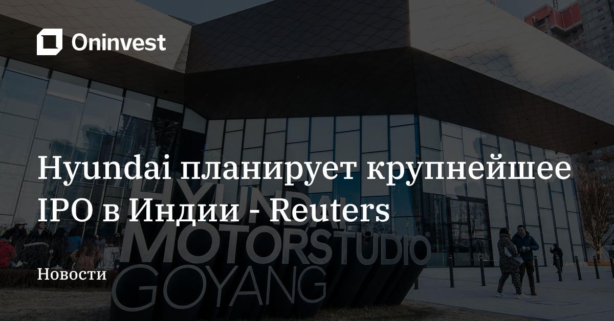 Hyundai планирует крупнейшее IPO в Индии - Reuters – Oninvest