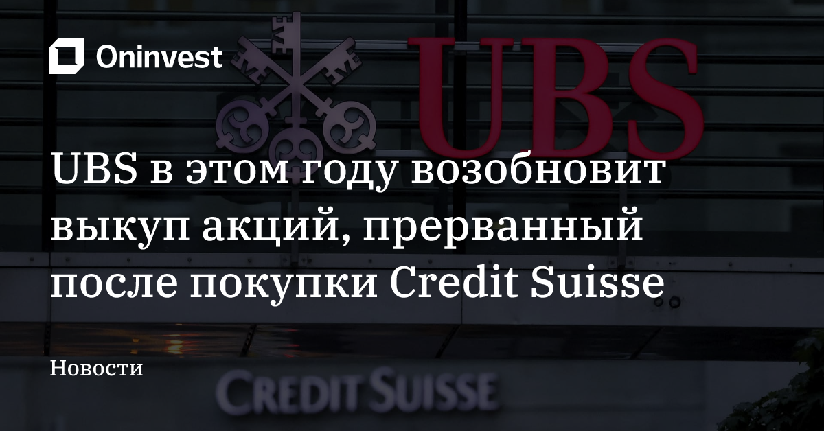 UBS в этом году возобновит выкуп акций, прерванный после покупки Credit Suisse – Oninvest