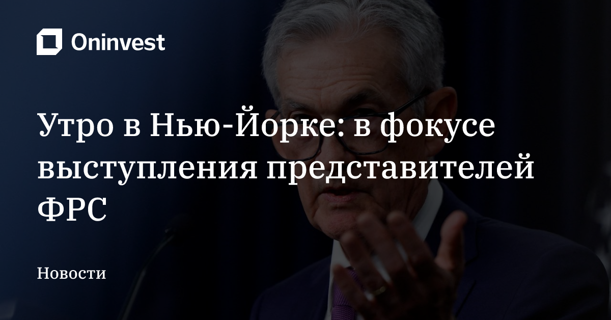 Утро в Нью-Йорке: в фокусе выступления представителей ФРС   – Oninvest