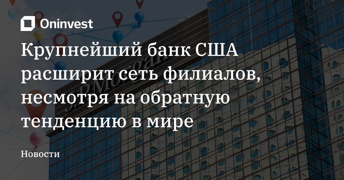 Крупнейший банк США расширит сеть филиалов, несмотря на обратную тенденцию в мире – Oninvest