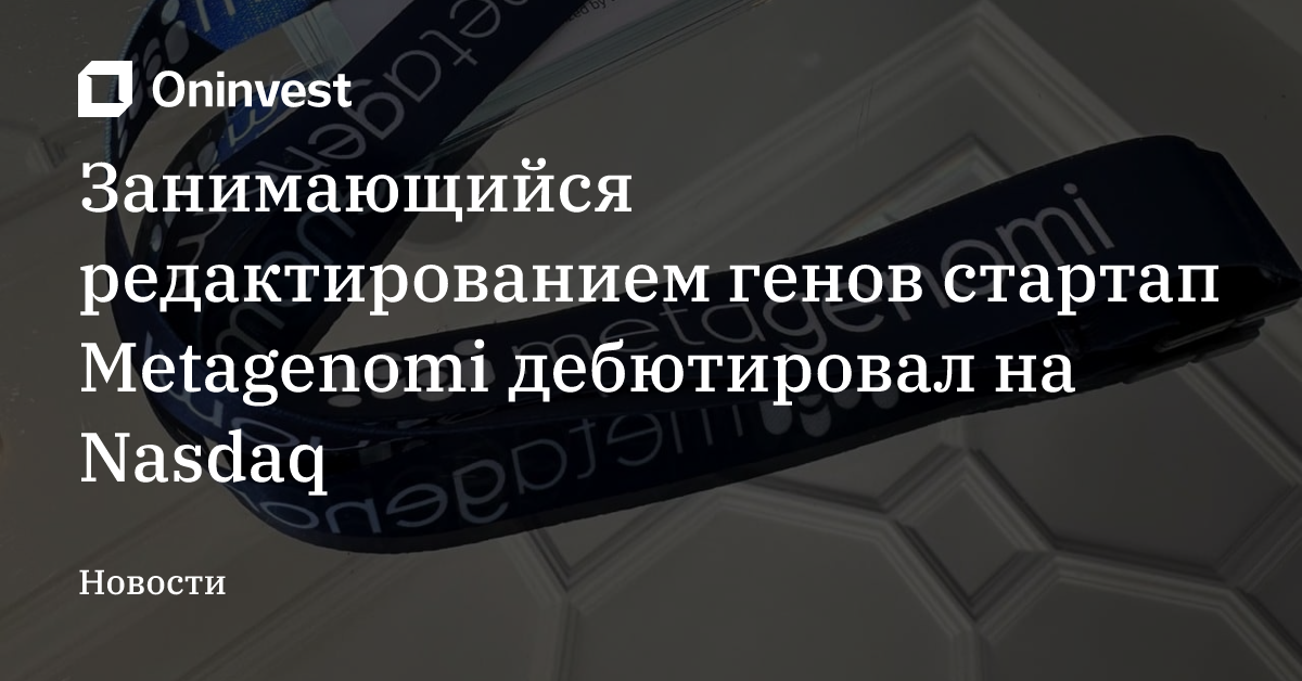 Занимающийся редактированием генов стартап Metagenomi дебютировал на Nasdaq – Oninvest