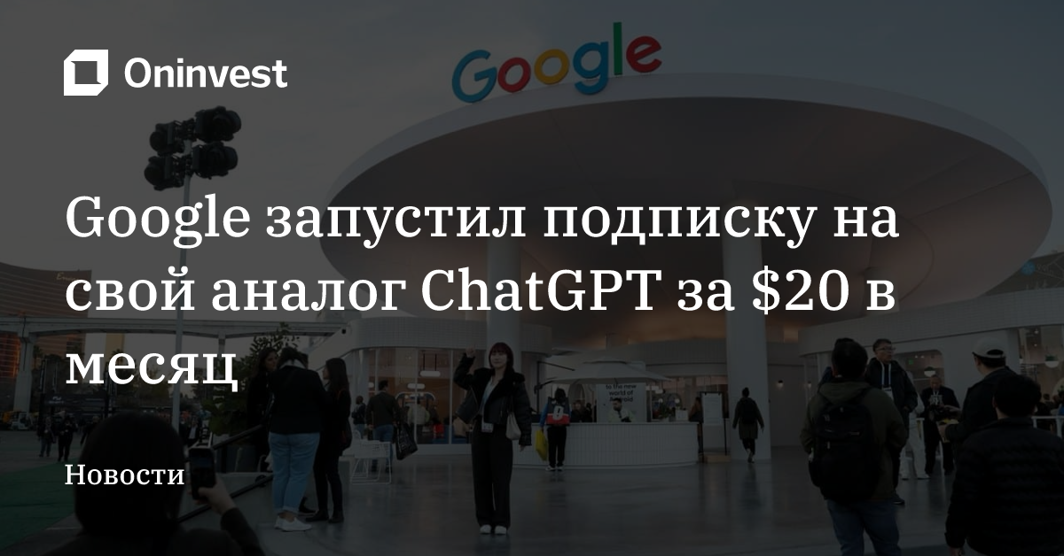 Google запустил подписку на свой аналог ChatGPT за $20 в месяц – Oninvest
