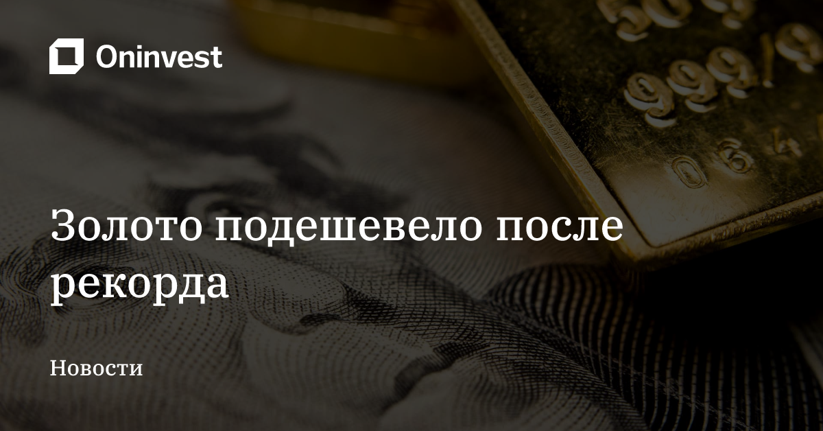 Золото подешевело после рекорда – Oninvest
