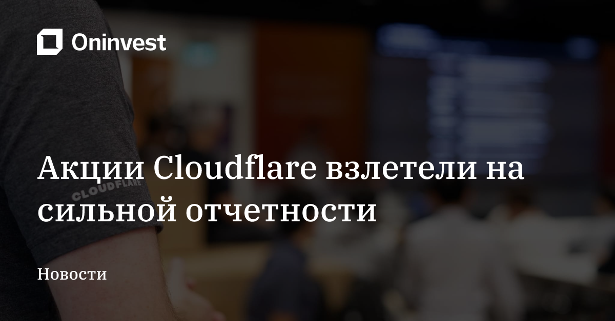 Акции Cloudflare взлетели на сильной отчетности – Oninvest