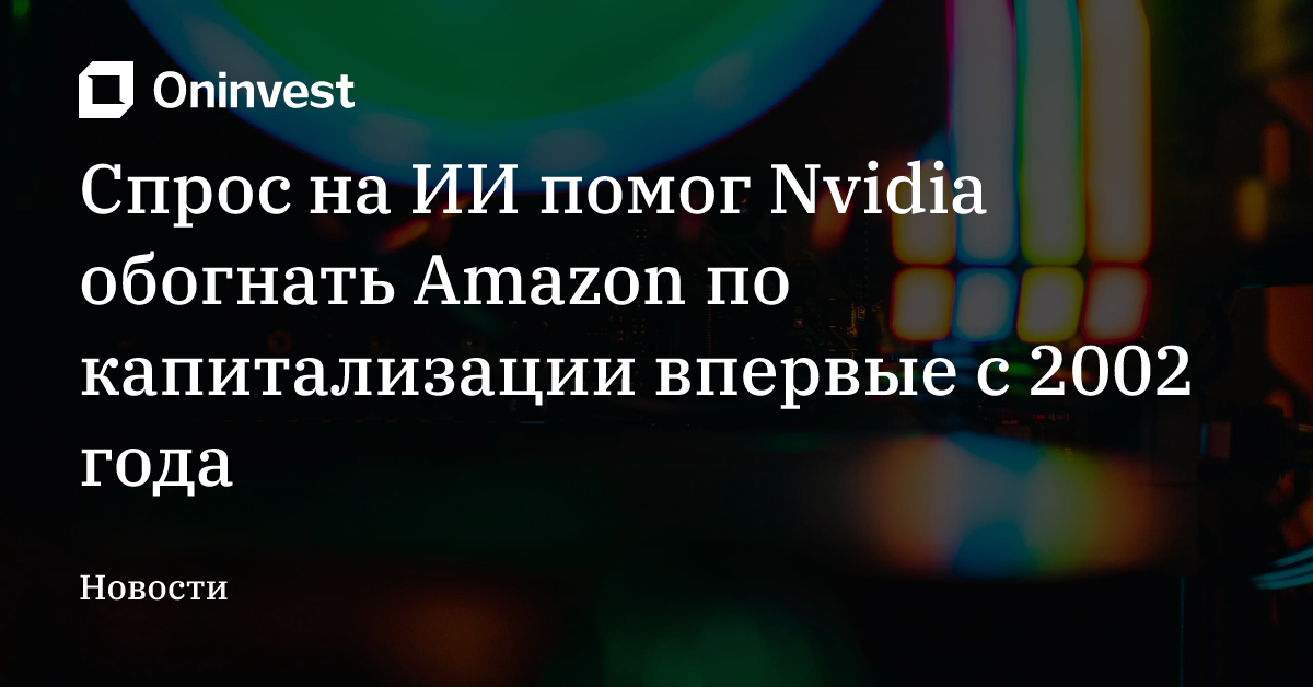 Спрос на ИИ помог Nvidia обогнать Amazon по капитализации впервые с 2002 года – Oninvest
