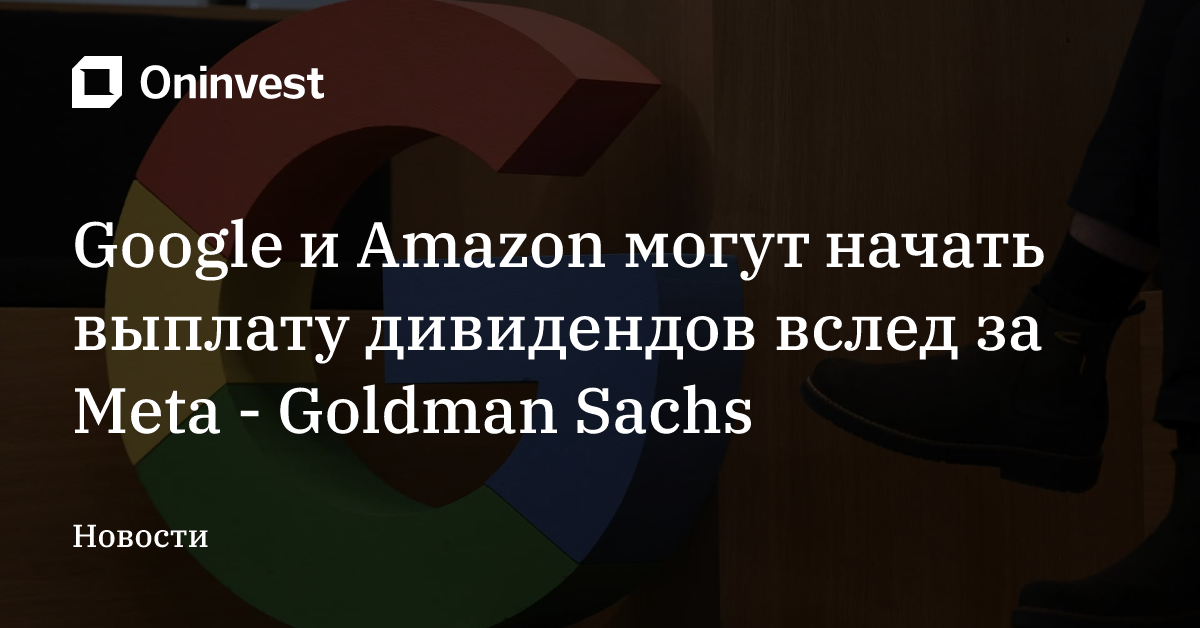 Google и Amazon могут начать выплату дивидендов вслед за Meta - Goldman Sachs – Oninvest