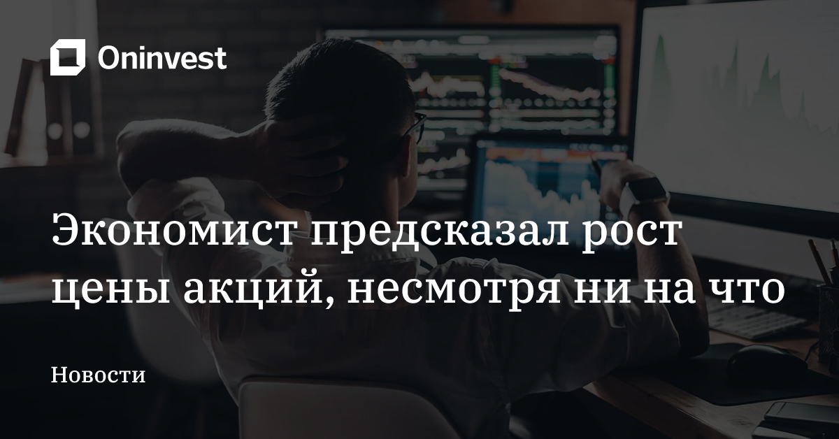 Экономист предсказал рост цены акций, несмотря ни на что – Oninvest