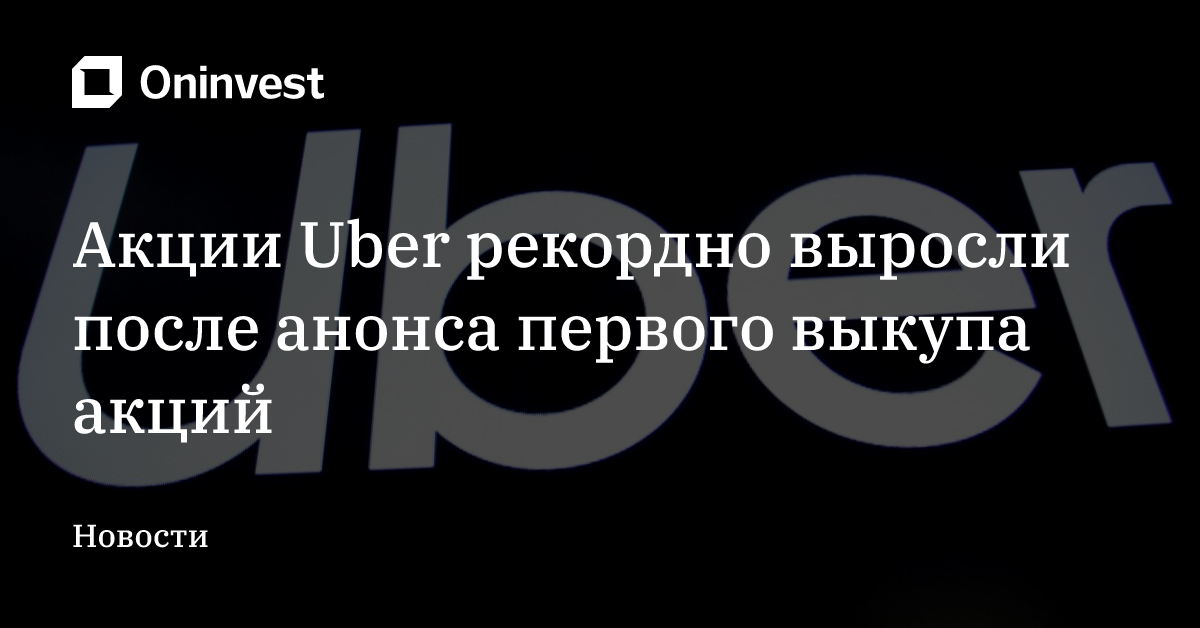 Акции Uber рекордно выросли после анонса первого выкупа акций – Oninvest