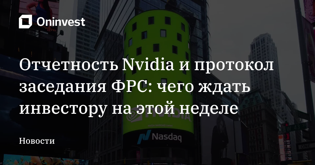 Отчетность Nvidia и протокол заседания ФРС: чего ждать инвестору на этой неделе – Oninvest