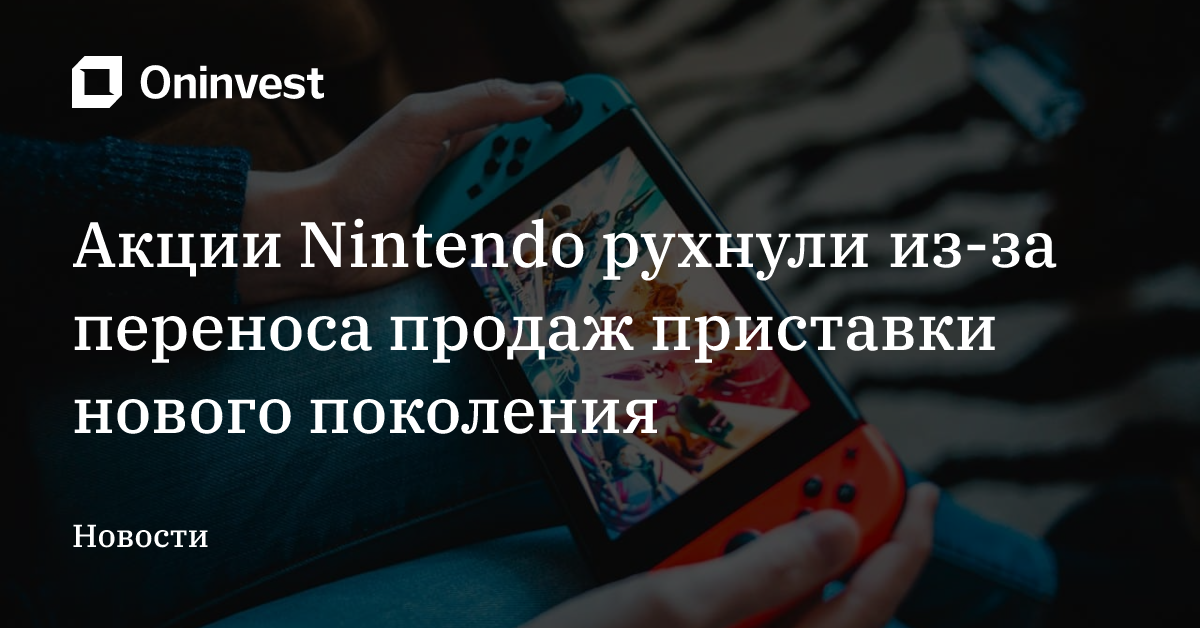 Акции Nintendo рухнули из-за переноса продаж приставки нового поколения – Oninvest