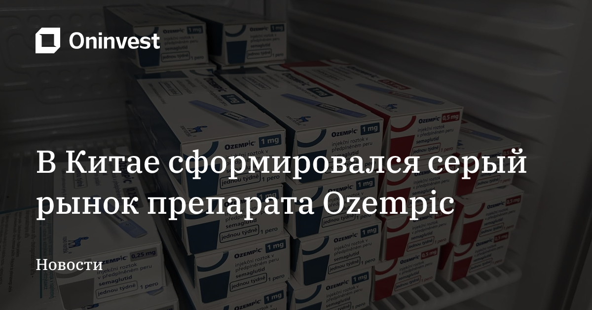 В Китае сформировался серый рынок препарата Ozempic – Oninvest