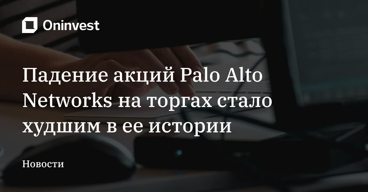 Падение акций Palo Alto Networks на торгах стало худшим в ее истории – Oninvest
