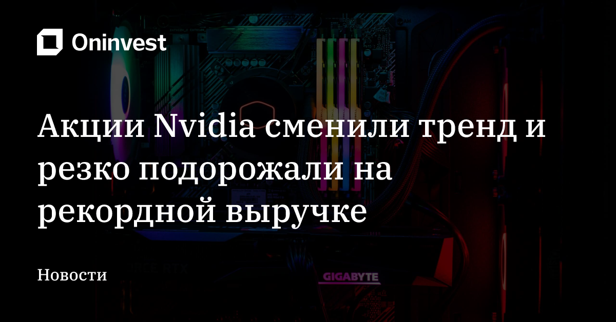 Акции Nvidia сменили тренд и резко подорожали на рекордной выручке – Oninvest