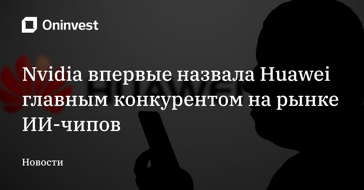 Nvidia впервые назвала Huawei главным конкурентом на рынке ИИ-чипов – Oninvest