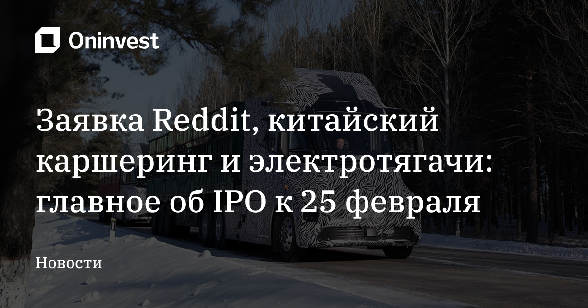 Заявка Reddit, китайский каршеринг и электротягачи: главное об IPO к 25 февраля – Oninvest