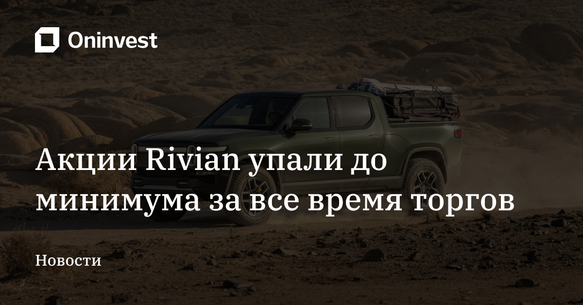 Акции Rivian упали до минимума за все время торгов – Oninvest
