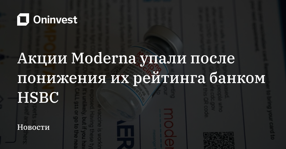 Акции Moderna упали после понижения их рейтинга банком HSBC – Oninvest