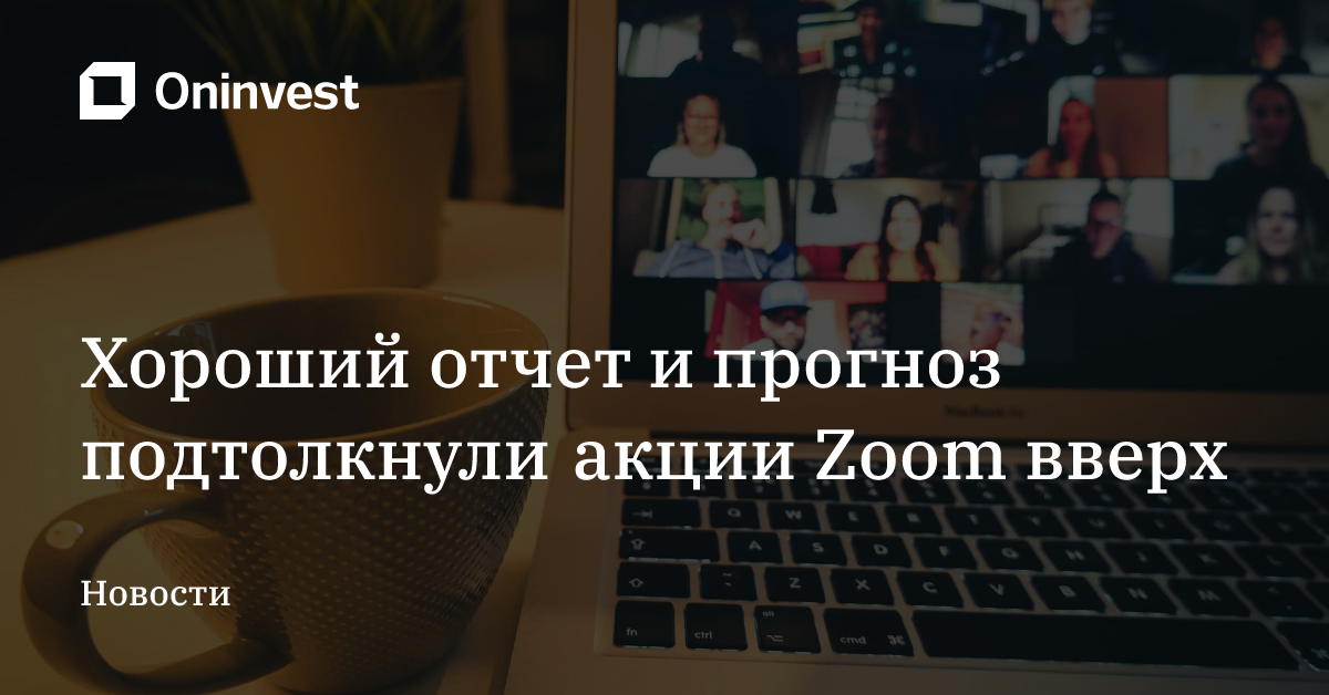 Хороший отчет и прогноз подтолкнули акции Zoom вверх – Oninvest