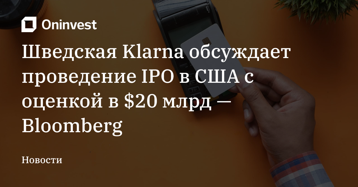 Шведская Klarna обсуждает проведение IPO в США с оценкой в $20 млрд — Bloomberg – Oninvest