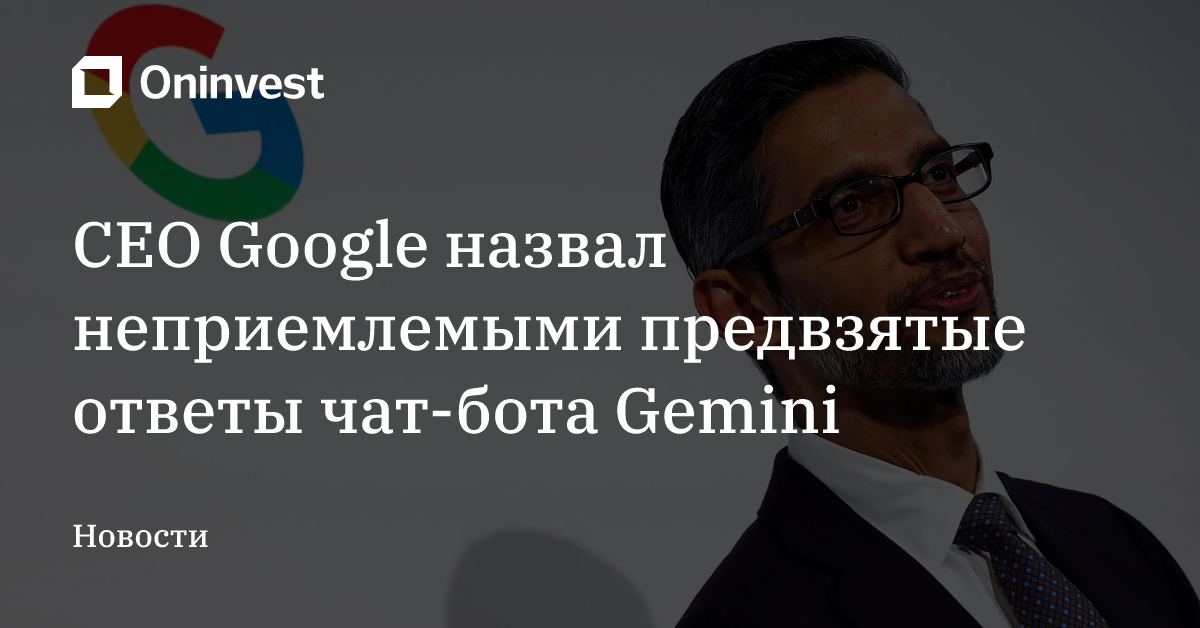 CEO Google назвал неприемлемыми предвзятые ответы чат-бота Gemini – Oninvest