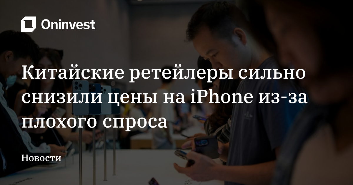 Китайские ретейлеры сильно снизили цены на iPhone из-за плохого спроса – Oninvest
