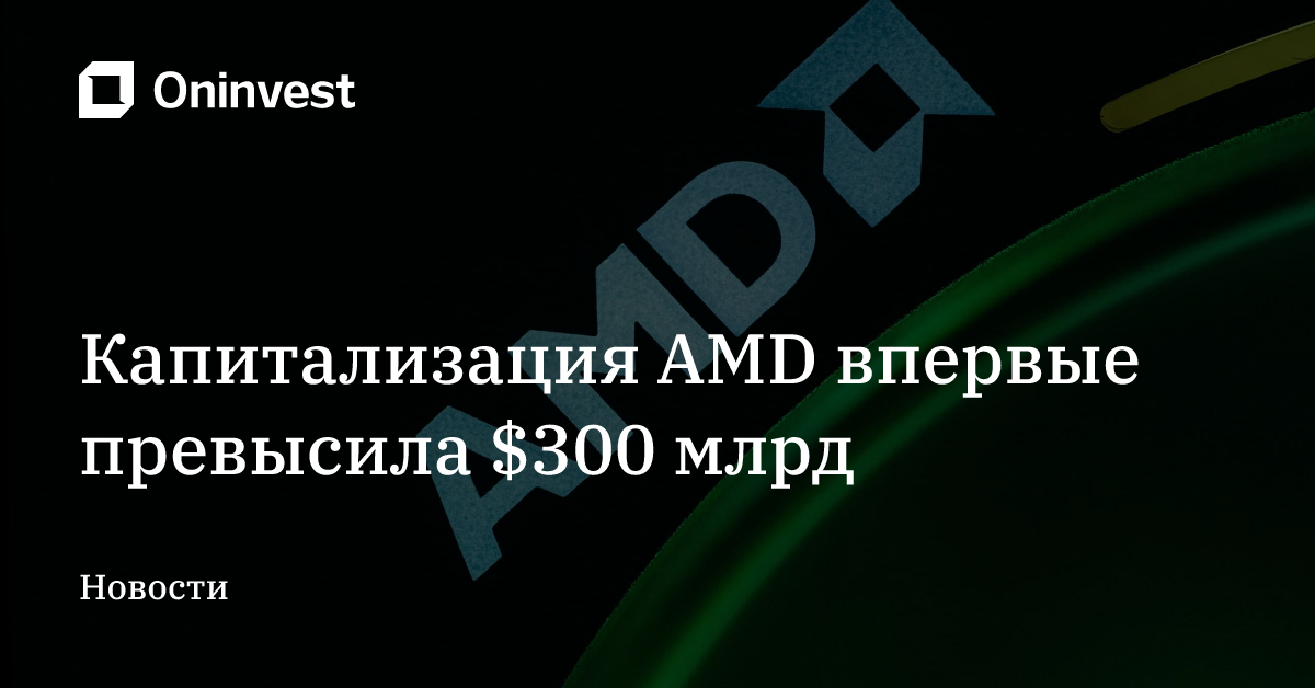 Капитализация AMD впервые превысила $300 млрд – Oninvest