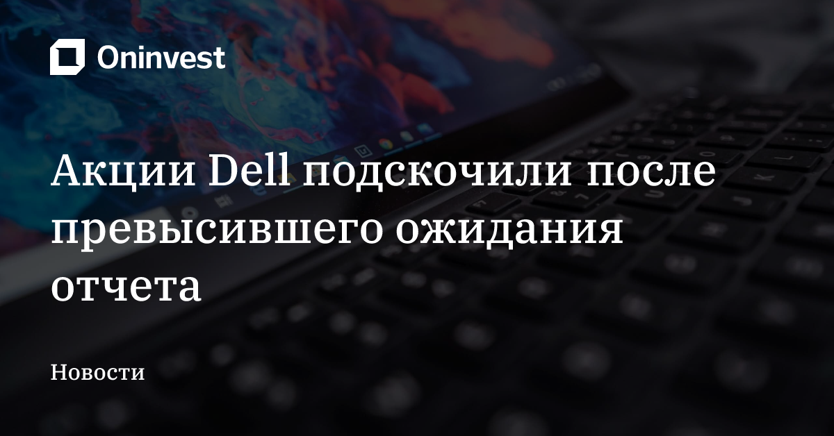 Акции Dell подскочили после превысившего ожидания отчета – Oninvest